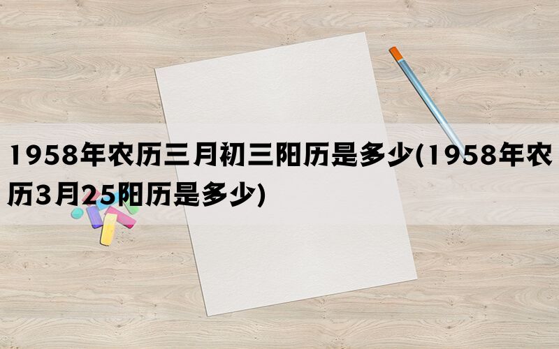 1958年农历三月初三阳历是多少(1958年农历3月25阳历是多少)(图1)