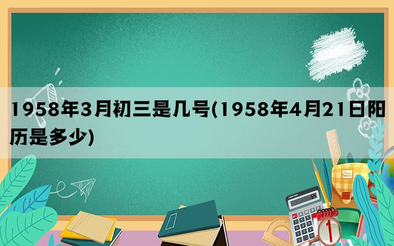 1958年3月初三是几号(1958年4月21日阳历是多少)(图1)