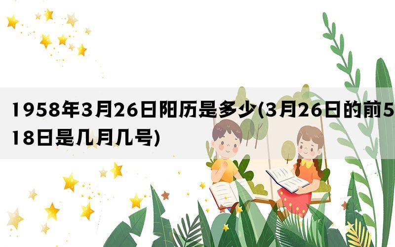 1958年3月26日阳历是多少(3月26日的前518日是几月几号)(图1)