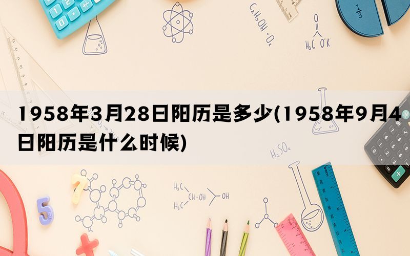 1958年3月28日阳历是多少(1958年9月4日阳历是什么时候)(图1)