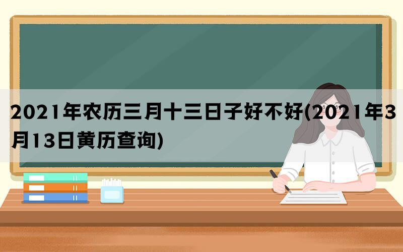 2021年农历三月十三日子好不好(2021年3月13日黄历查询)(图1)