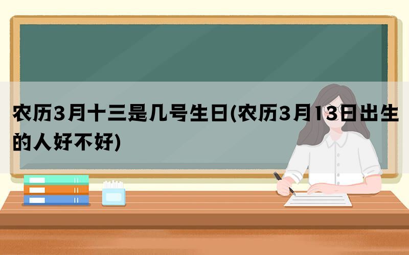 农历3月十三是几号生日(农历3月13日出生的人好不好)(图1)