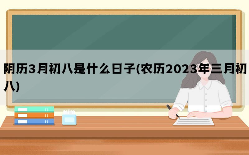 阴历3月初八是什么日子(农历2023年三月初八)(图1)