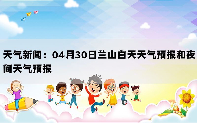 天气新闻：04月30日兰山白天天气预报和夜间天气预报