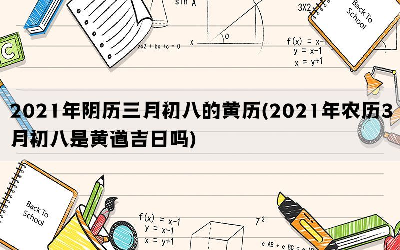 2021年阴历三月初八的黄历(2021年农历3月初八是黄道吉日吗)(图1)