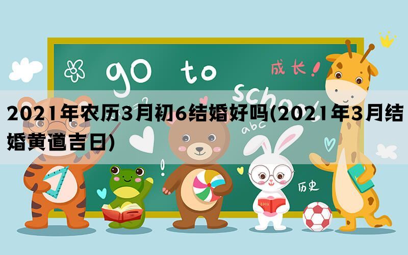 2021年农历3月初6结婚好吗(2021年3月结婚黄道吉日)(图1)