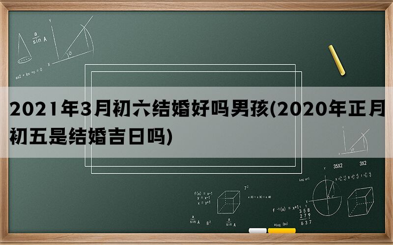 2021年3月初六结婚好吗男孩(2020年正月初五是结婚吉日吗)(图1)