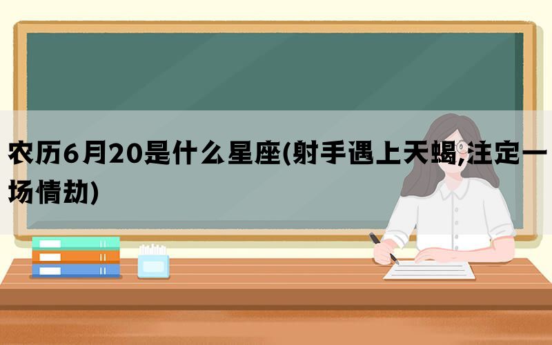 农历6月20是什么星座(射手遇上天蝎,注定一场情劫)(图1)