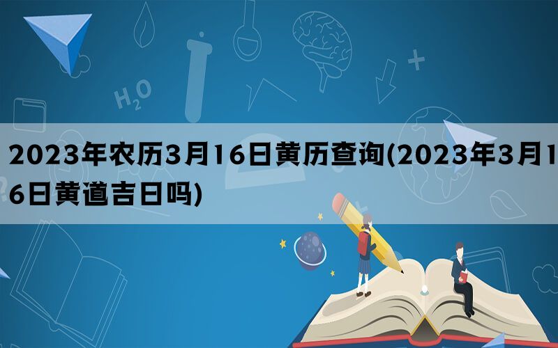 2023年农历3月16日黄历查询(2023年3月16日黄道吉日吗)(图1)