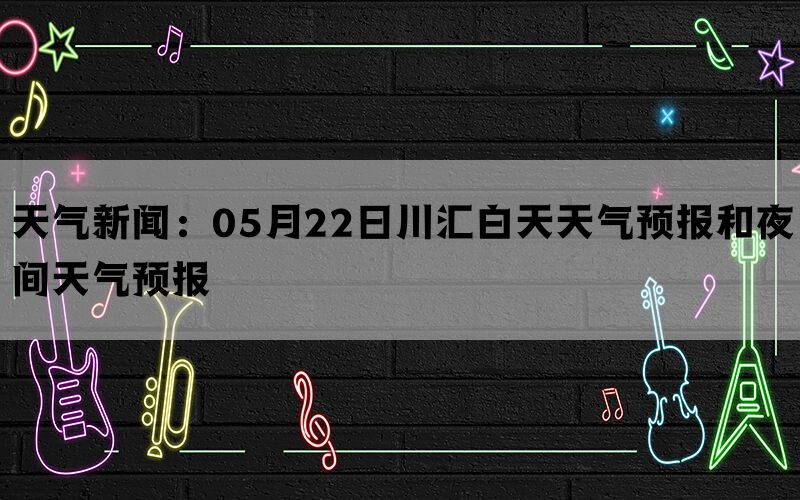 天气新闻：05月22日川汇白天天气预报和夜间天气预报