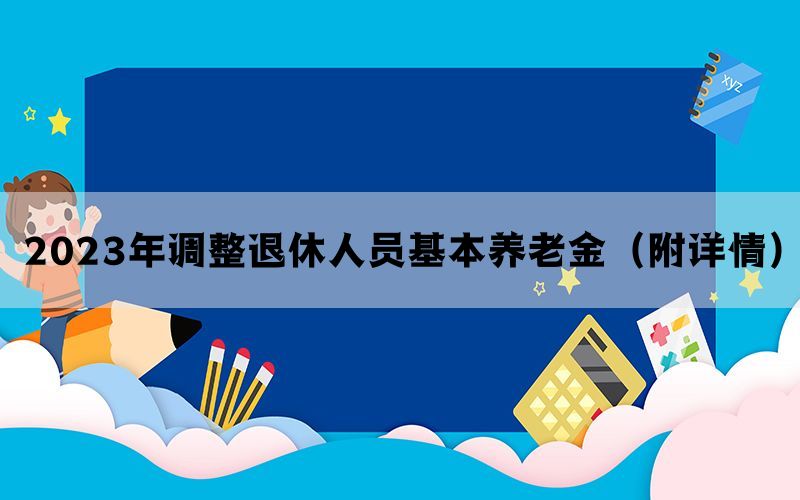 2023年调整退休人员基本养老金（附详情）(图1)