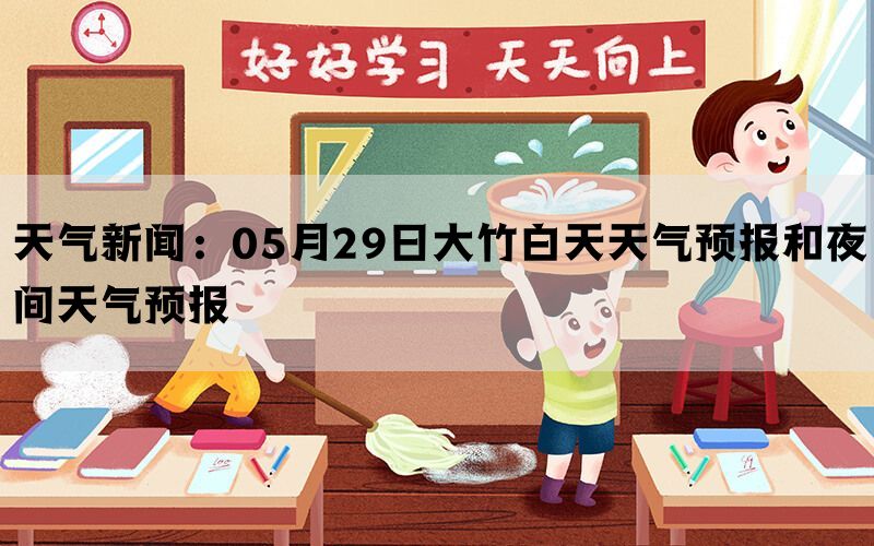 天气新闻：05月29日大竹白天天气预报和夜间天气预报