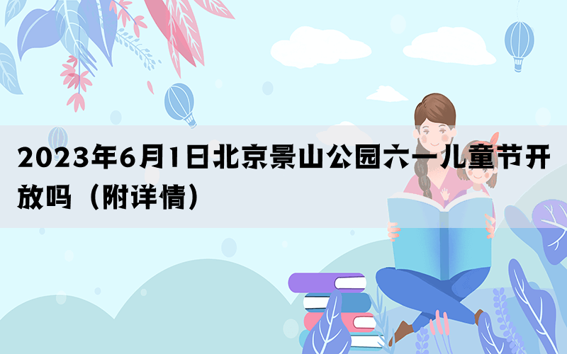 2023年6月1日北京景山公园六一儿童节开放吗（附详情）
