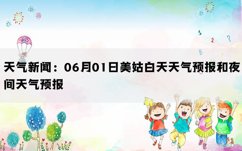 天气新闻：06月01日美姑白天天气预报和夜间天气预报