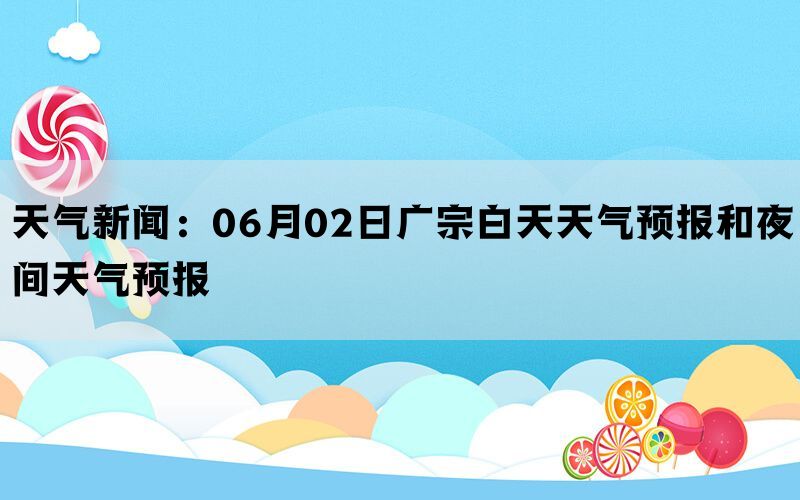 天气新闻：06月02日广宗白天天气预报和夜间天气预报