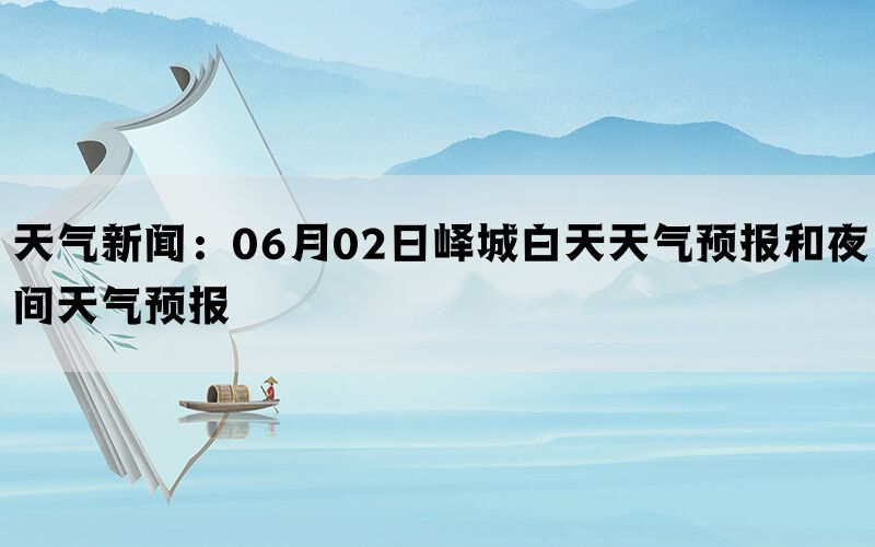 天气新闻：06月02日峄城白天天气预报和夜间天气预报