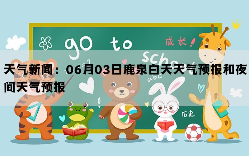 天气新闻：06月03日鹿泉白天天气预报和夜间天气预报