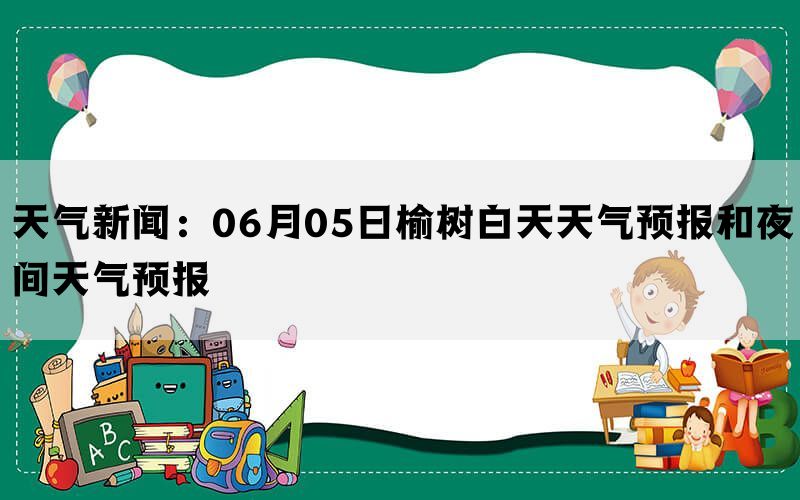 天气新闻：06月05日榆树白天天气预报和夜间天气预报(图1)