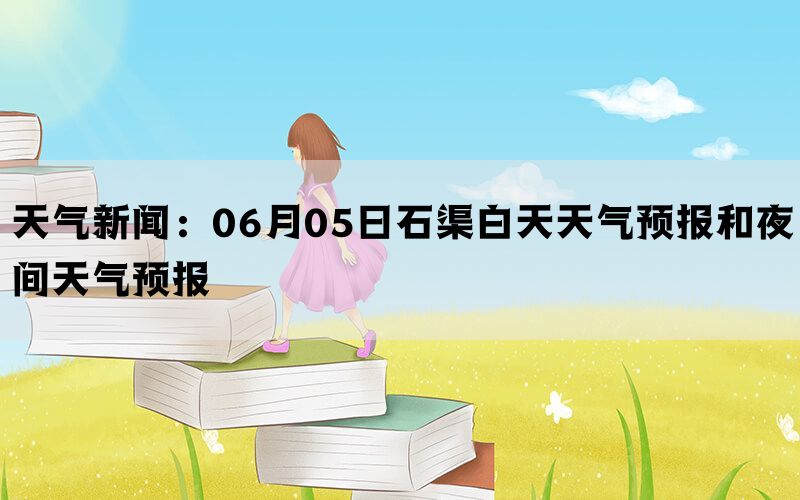 天气新闻：06月05日石渠白天天气预报和夜间天气预报(图1)