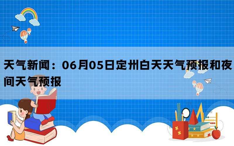 天气新闻：06月05日定州白天天气预报和夜间天气预报(图1)