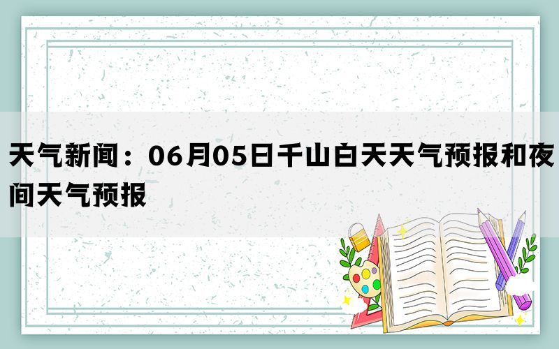 天气新闻：06月05日千山白天天气预报和夜间天气预报(图1)