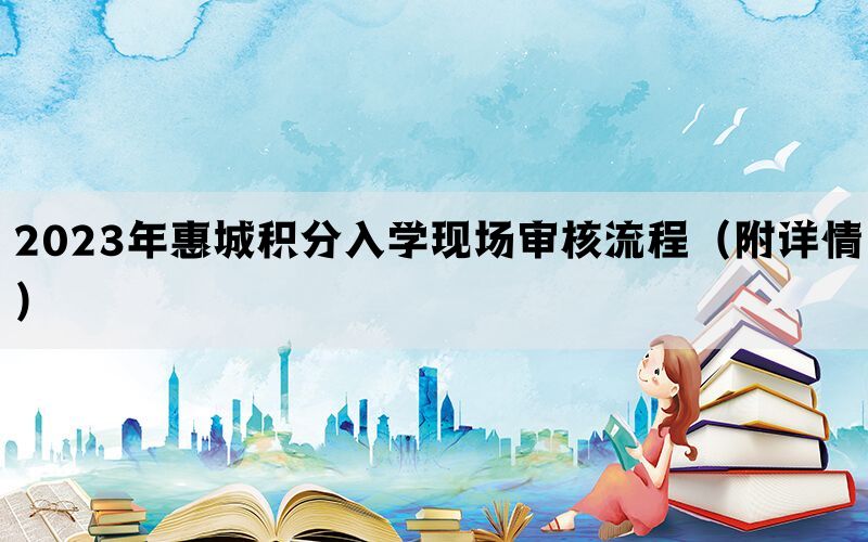 2023年惠城积分入学现场审核流程（附详情）