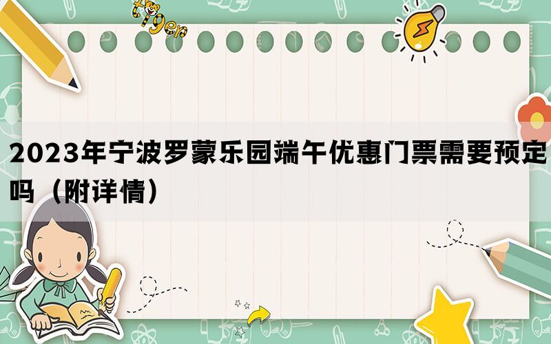 2023年宁波罗蒙乐园端午优惠门票需要预定吗（附详情）