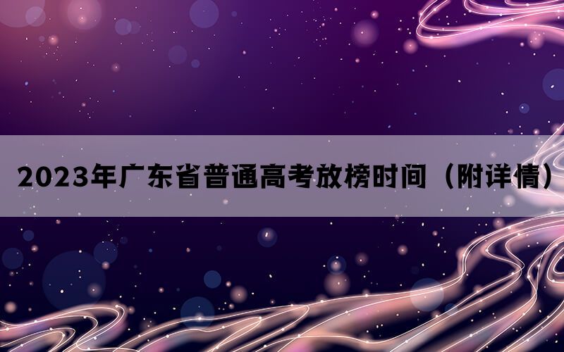 2023年广东省普通高考放榜时间（附详情）