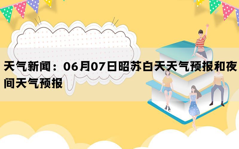 天气新闻：06月07日昭苏白天天气预报和夜间天气预报(图1)