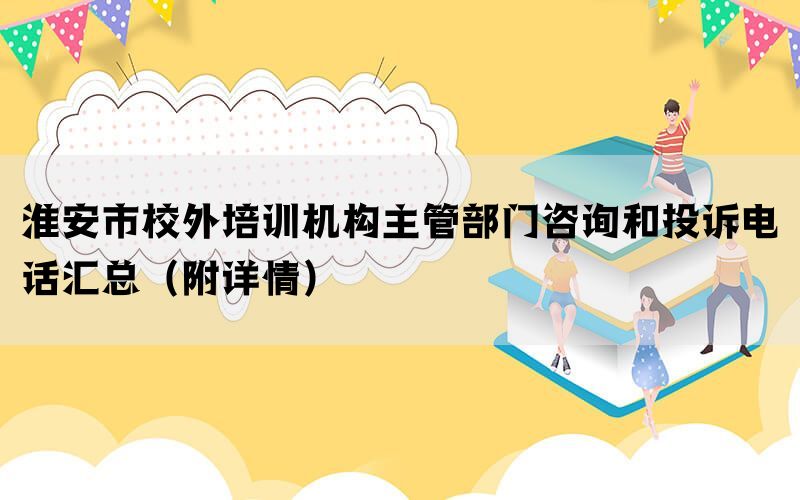 淮安市校外培训机构主管部门咨询和投诉电话汇总（附详情）(图1)