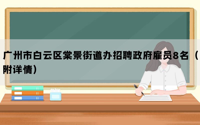 广州市白云区棠景街道办招聘政府雇员8名（附详情）(图1)