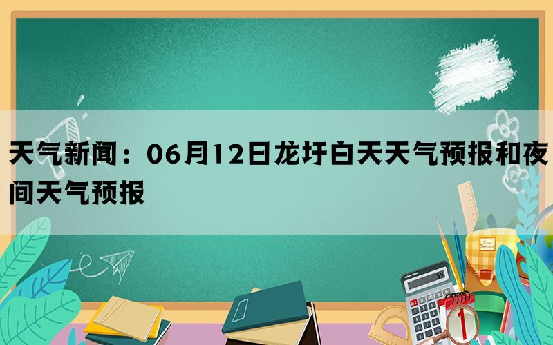 天气新闻：06月12日龙圩白天天气预报和夜间天气预报