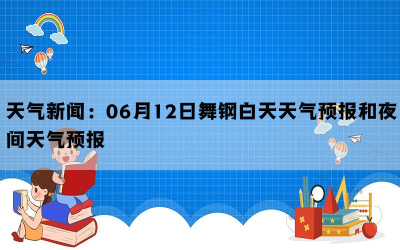 天气新闻：06月12日舞钢白天天气预报和夜间天气预报