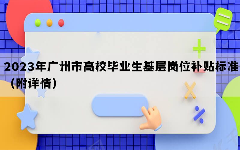 2023年广州市高校毕业生基层岗位补贴标准（附详情）(图1)