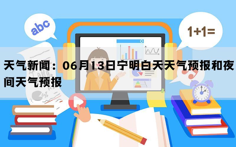 天气新闻：06月13日宁明白天天气预报和夜间天气预报