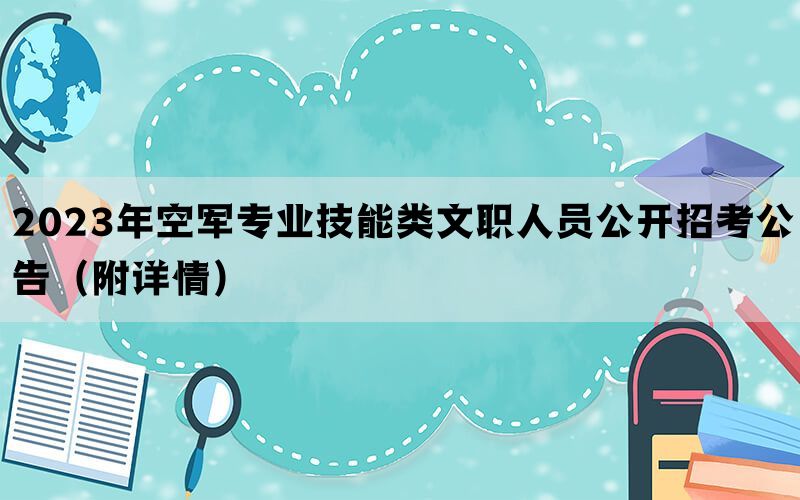 2023年空军专业技能类文职人员公开招考公告（附详情）