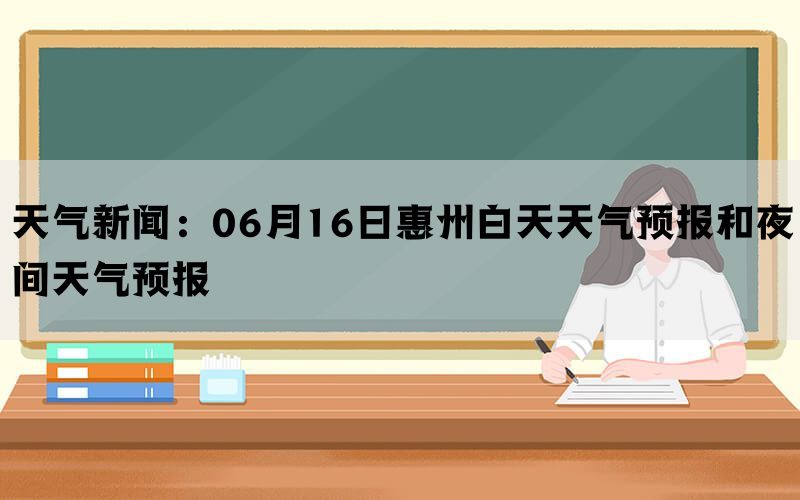 天气新闻：06月16日惠州白天天气预报和夜间天气预报