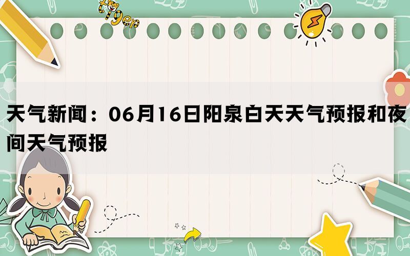 天气新闻：06月16日阳泉白天天气预报和夜间天气预报