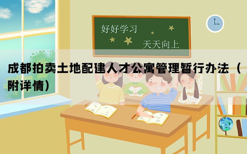 成都拍卖土地配建人才公寓管理暂行办法（附详情）