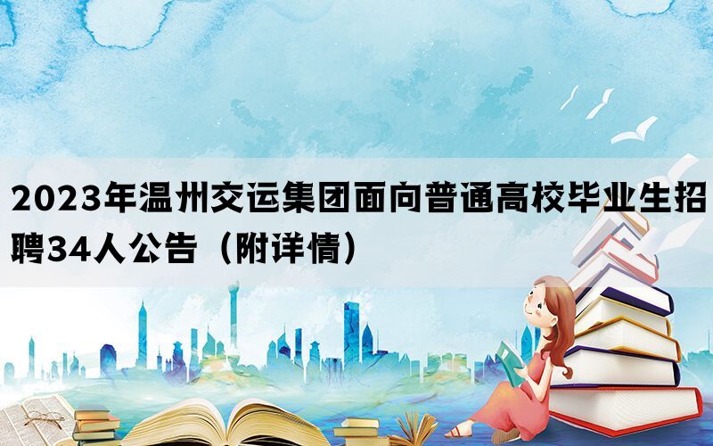 2023年温州交运集团面向普通高校毕业生招聘34人公告（附详情）