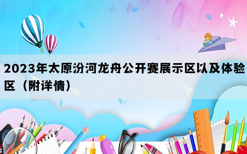 2023年太原汾河龙舟公开赛展示区以及体验区（附详情）