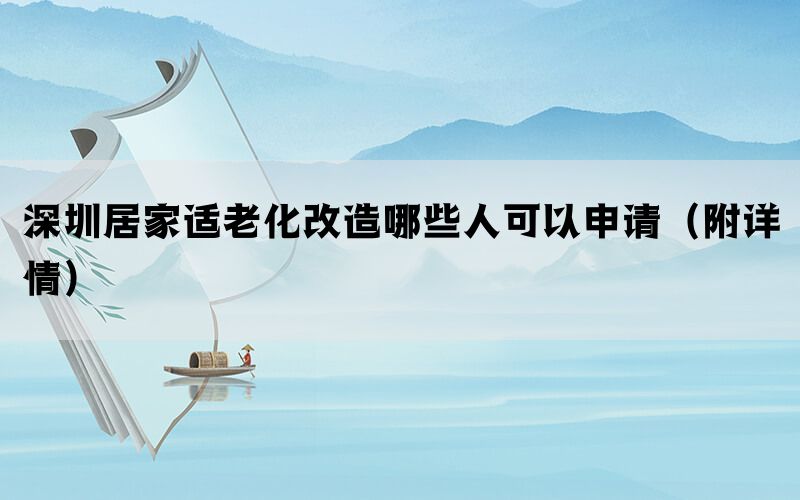 深圳居家适老化改造哪些人可以申请（附详情）