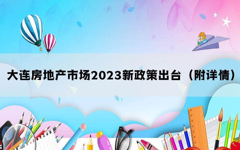 大连房地产市场2023新政策出台（附详情）