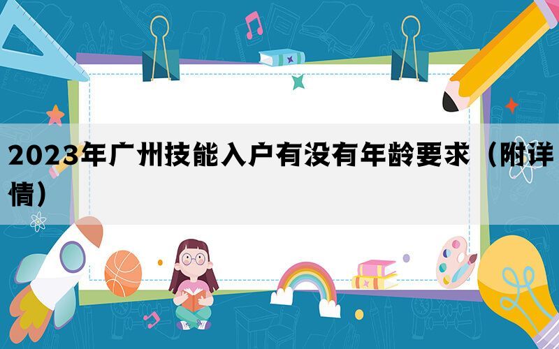 2023年广州技能入户有没有年龄要求（附详情）