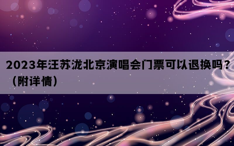 2023年汪苏泷北京演唱会门票可以退换吗？（附详情）(图1)