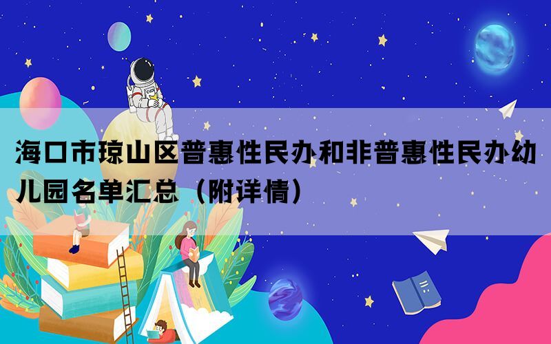 海口市琼山区普惠性民办和非普惠性民办幼儿园名单汇总（附详情）(图1)