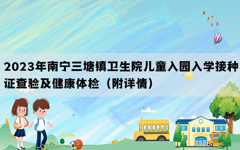 2023年南宁三塘镇卫生院儿童入园入学接种证查验及健康体检（附详情）(图1)