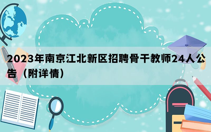 2023年南京江北新区招聘骨干教师24人公告（附详情）(图1)