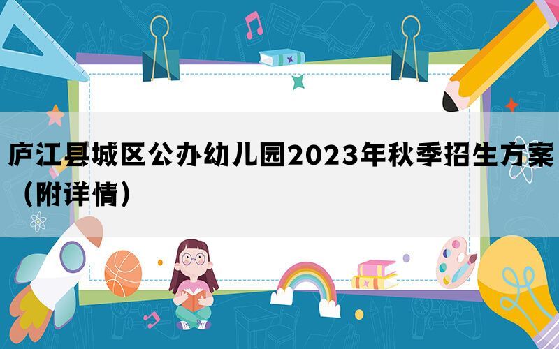 庐江县城区公办幼儿园2023年秋季招生方案（附详情）(图1)