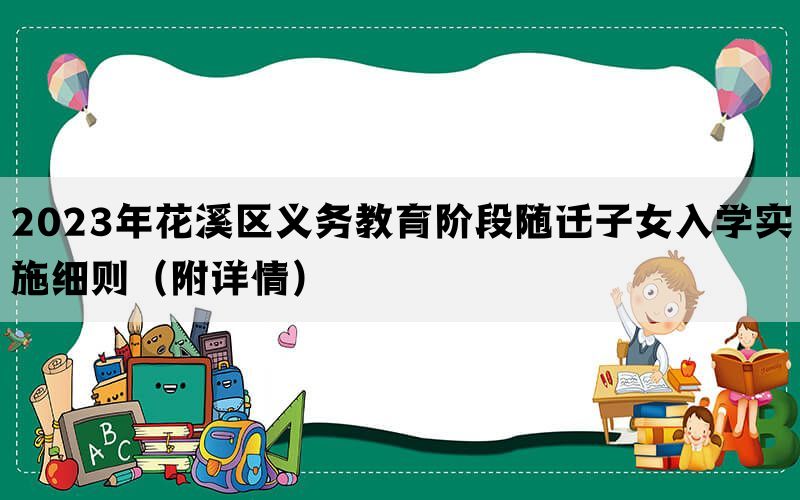 2023年花溪区义务教育阶段随迁子女入学实施细则（附详情）(图1)